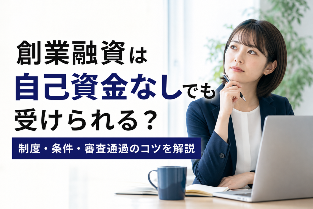 創業融資は自己資金なしでも受けられる？制度・条件・審査通過のコツを解説